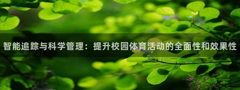 智能追踪与科学管理：提升校园体育活动的全面性和效果性