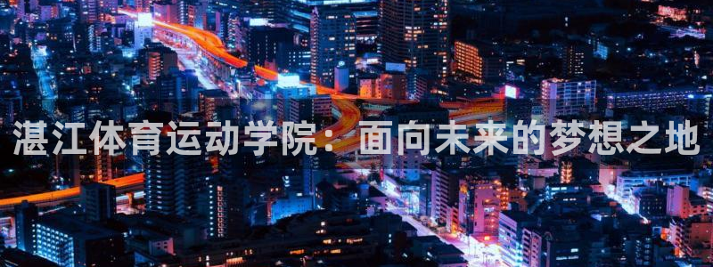 湛江体育运动学院：面向未来的梦想之地