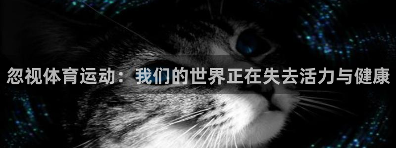 忽视体育运动：我们的世界正在失去活力与健康
