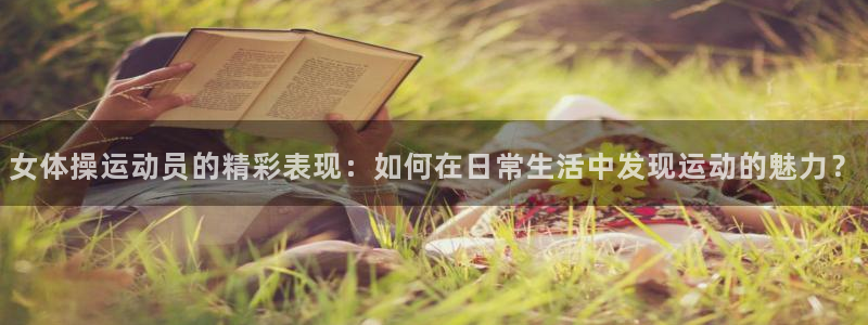 女体操运动员的精彩表现：如何在日常生活中发现运动的魅力？