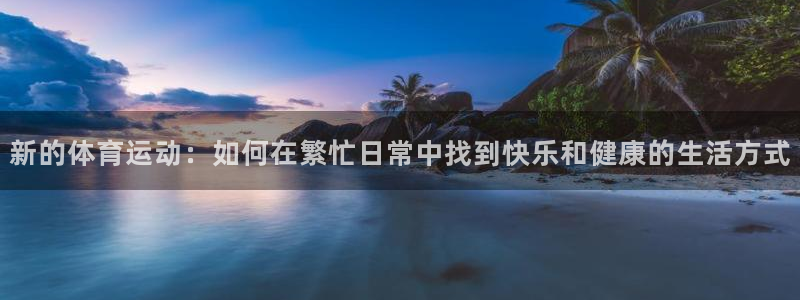 新的体育运动：如何在繁忙日常中找到快乐和健康的生活方式