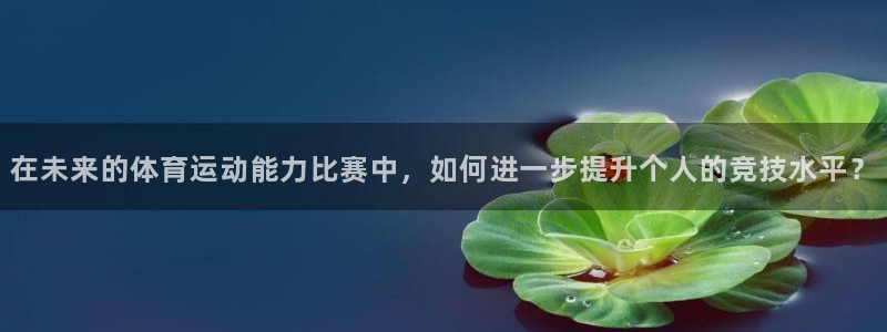 在未来的体育运动能力比赛中，如何进一步提升个人的竞技水平？