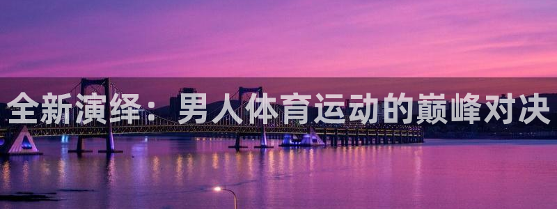 全新演绎：男人体育运动的巅峰对决