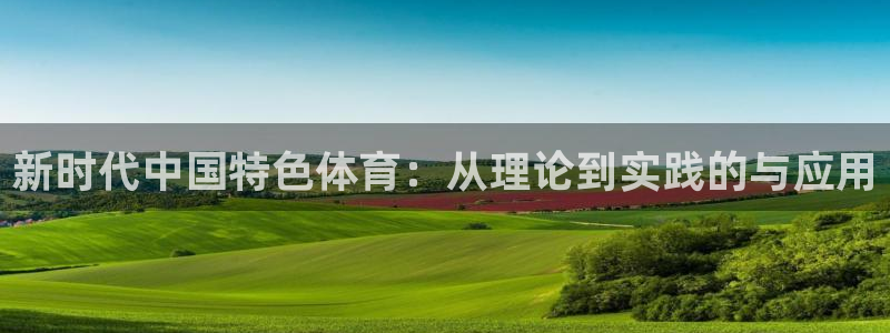 新时代中国特色体育：从理论到实践的与应用