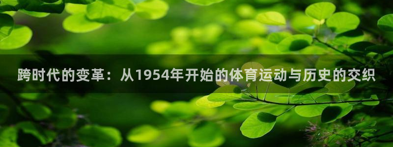 跨时代的变革：从1954年开始的体育运动与历史的交织
